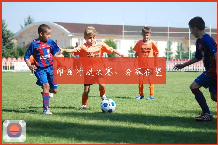 印度冲进决赛，夺冠在望