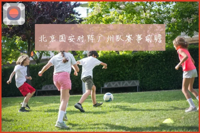 北京国安对阵广州队赛事前瞻