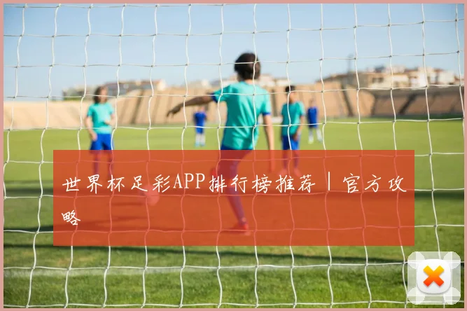 世界杯足彩APP排行榜推荐｜官方攻略