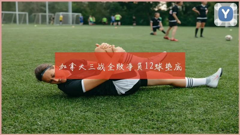 加拿大三战全败净负12球垫底